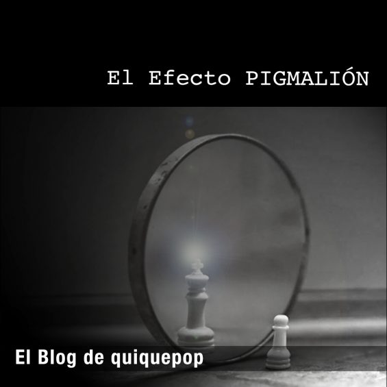 Efecto Pigmalión. BY ENRIQUE MARCO GARCÍA – EL BLOG DE QUIQUEPOP